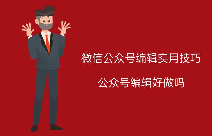 微信公众号编辑实用技巧 公众号编辑好做吗？